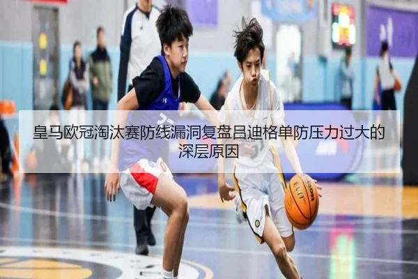 皇马欧冠淘汰赛防线漏洞复盘吕迪格单防压力过大的深层原因 | kaiyun
