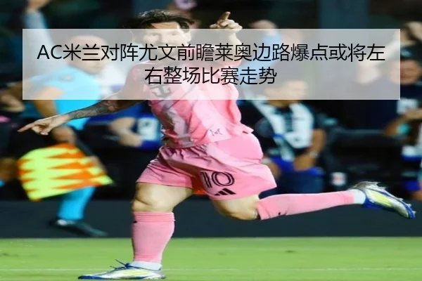 AC米兰对阵尤文前瞻莱奥边路爆点或将左右整场比赛走势（kaiyun）